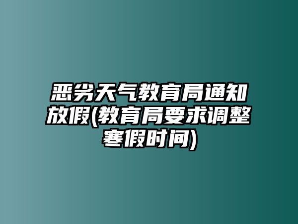 惡劣天氣教育局通知放假(教育局要求調(diào)整寒假時(shí)間)