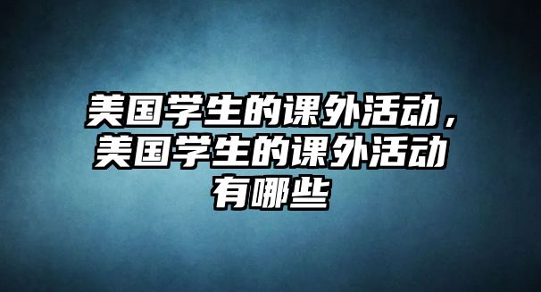 美國學(xué)生的課外活動，美國學(xué)生的課外活動有哪些