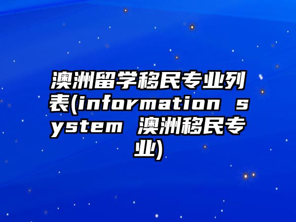 澳洲留學(xué)移民專(zhuān)業(yè)列表(information system 澳洲移民專(zhuān)業(yè))