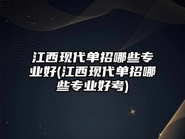 江西現(xiàn)代單招哪些專業(yè)好(江西現(xiàn)代單招哪些專業(yè)好考)