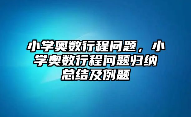 小學奧數(shù)行程問題，小學奧數(shù)行程問題歸納總結(jié)及例題