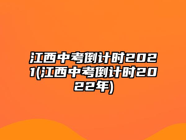 江西中考倒計時2021(江西中考倒計時2022年)