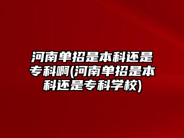 河南單招是本科還是?？瓢?河南單招是本科還是?？茖W(xué)校)