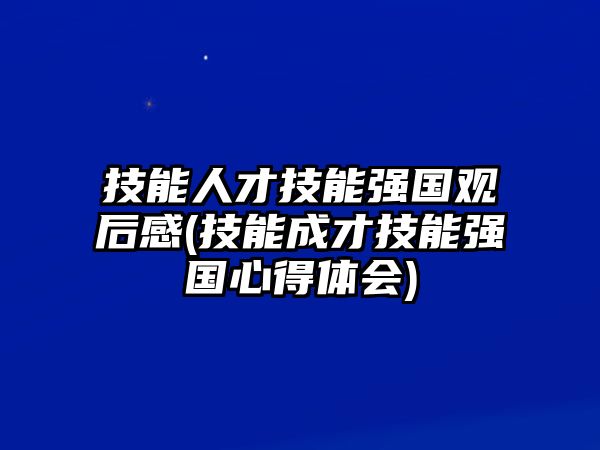 技能人才技能強(qiáng)國(guó)觀后感(技能成才技能強(qiáng)國(guó)心得體會(huì))