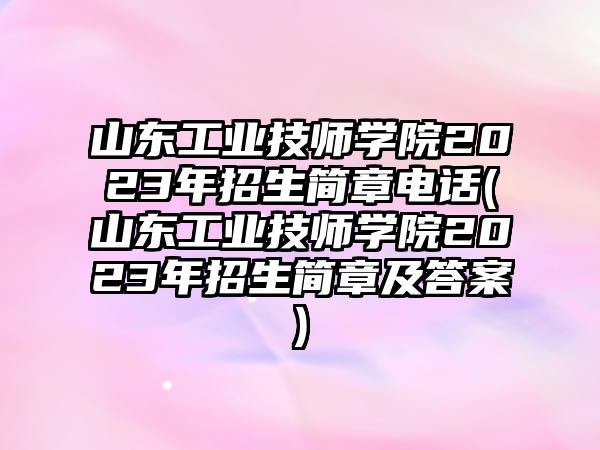 山東工業(yè)技師學(xué)院2023年招生簡(jiǎn)章電話(山東工業(yè)技師學(xué)院2023年招生簡(jiǎn)章及答案)