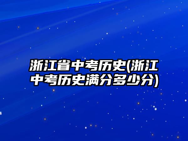 浙江省中考?xì)v史(浙江中考?xì)v史滿分多少分)