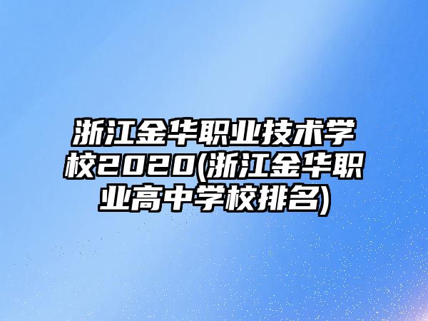 浙江金華職業(yè)技術學校2020(浙江金華職業(yè)高中學校排名)