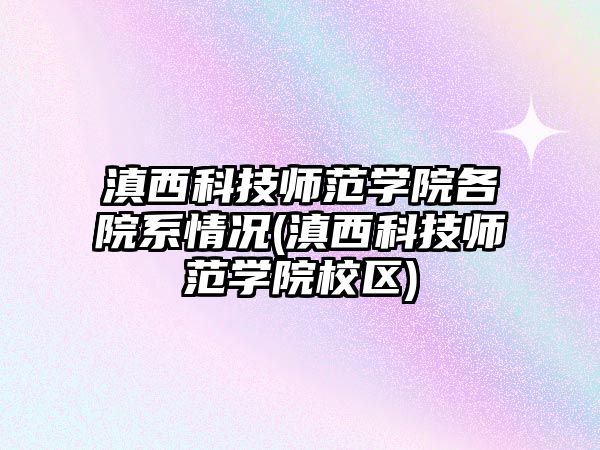 滇西科技師范學院各院系情況(滇西科技師范學院校區(qū))