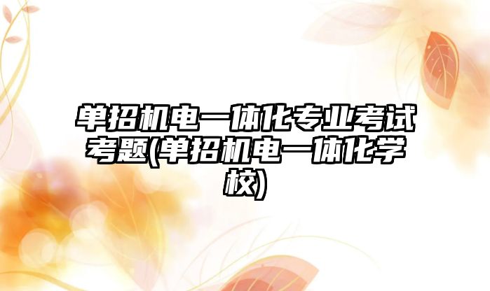 單招機電一體化專業(yè)考試考題(單招機電一體化學(xué)校)