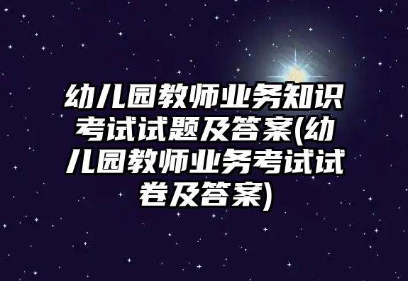 幼兒園教師業(yè)務(wù)知識考試試題及答案(幼兒園教師業(yè)務(wù)考試試卷及答案)