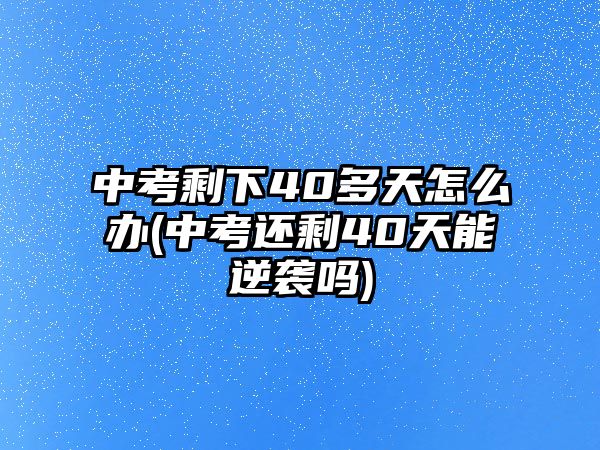 中考剩下40多天怎么辦(中考還剩40天能逆襲嗎)