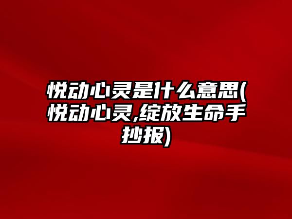 悅動心靈是什么意思(悅動心靈,綻放生命手抄報)