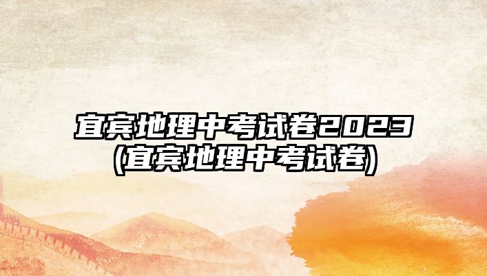 宜賓地理中考試卷2023(宜賓地理中考試卷)