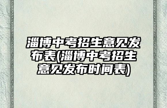 淄博中考招生意見發(fā)布表(淄博中考招生意見發(fā)布時(shí)間表)