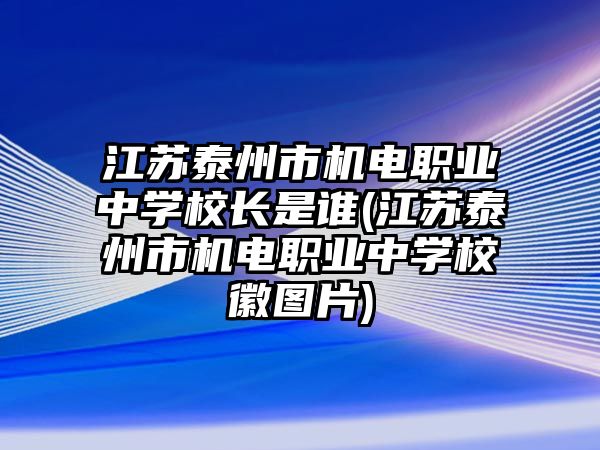 江蘇泰州市機(jī)電職業(yè)中學(xué)校長是誰(江蘇泰州市機(jī)電職業(yè)中學(xué)校徽圖片)