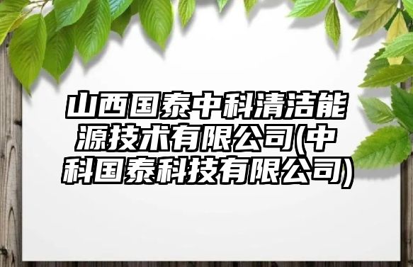 山西國泰中科清潔能源技術(shù)有限公司(中科國泰科技有限公司)