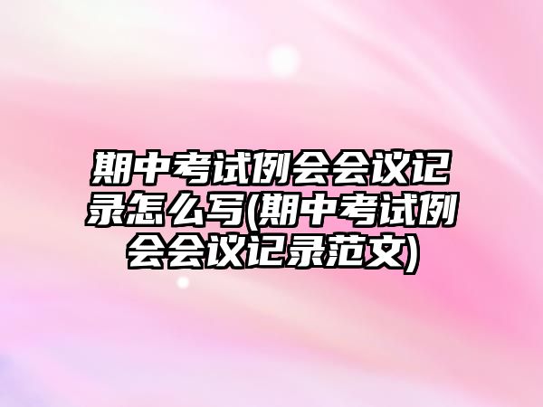 期中考試?yán)龝?huì)會(huì)議記錄怎么寫(xiě)(期中考試?yán)龝?huì)會(huì)議記錄范文)