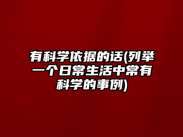 有科學依據(jù)的話(列舉一個日常生活中常有科學的事例)