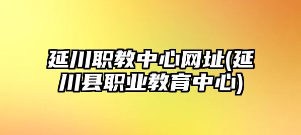 延川職教中心網(wǎng)址(延川縣職業(yè)教育中心)