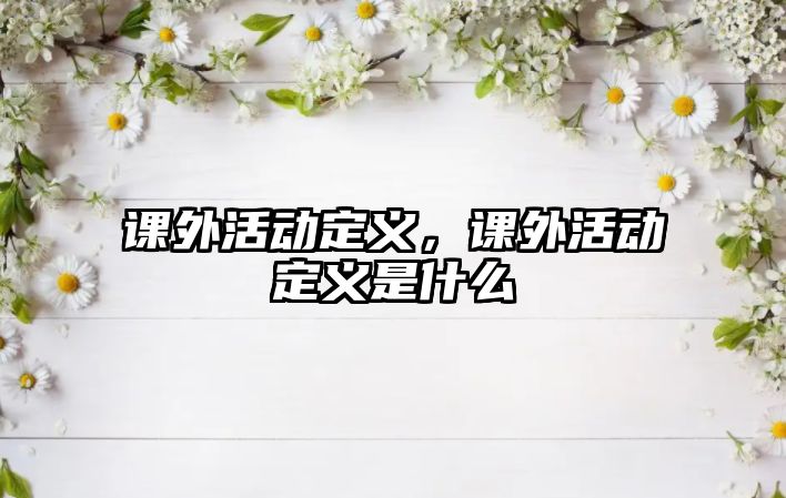 課外活動定義，課外活動定義是什么