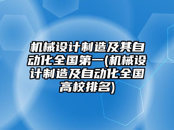 機(jī)械設(shè)計(jì)制造及其自動(dòng)化全國第一(機(jī)械設(shè)計(jì)制造及自動(dòng)化全國高校排名)