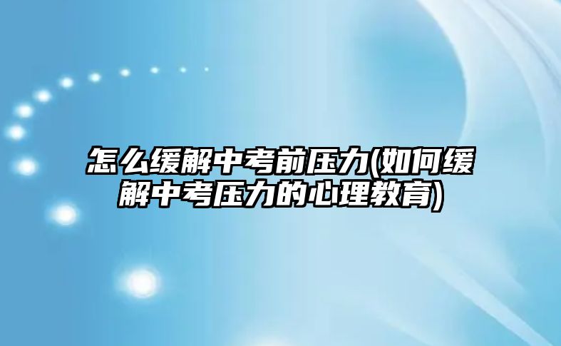 怎么緩解中考前壓力(如何緩解中考?jí)毫Φ男睦斫逃?