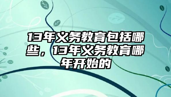 13年義務(wù)教育包括哪些，13年義務(wù)教育哪年開始的