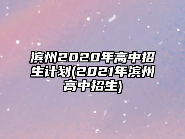 濱州2020年高中招生計(jì)劃(2021年濱州高中招生)