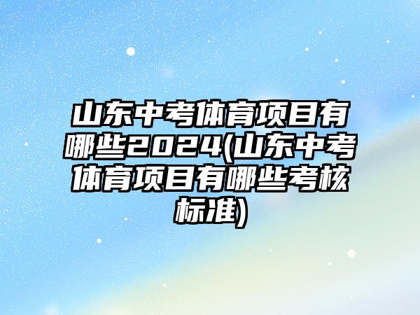 山東中考體育項(xiàng)目有哪些2024(山東中考體育項(xiàng)目有哪些考核標(biāo)準(zhǔn))