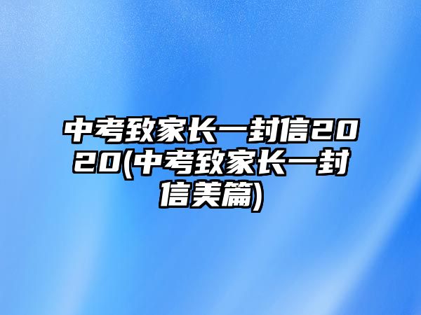 中考致家長(zhǎng)一封信2020(中考致家長(zhǎng)一封信美篇)