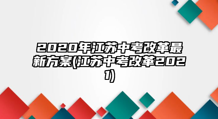 2020年江蘇中考改革最新方案(江蘇中考改革2021)