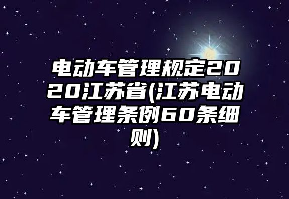 電動(dòng)車(chē)管理規(guī)定2020江蘇省(江蘇電動(dòng)車(chē)管理?xiàng)l例60條細(xì)則)