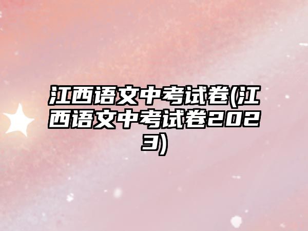 江西語文中考試卷(江西語文中考試卷2023)