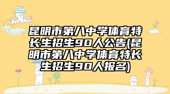 昆明市第八中學體育特長生招生90人公告(昆明市第八中學體育特長生招生90人報名)