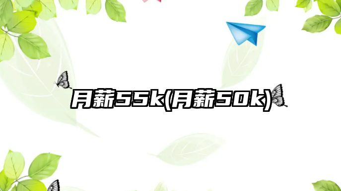 月薪55k(月薪50k)