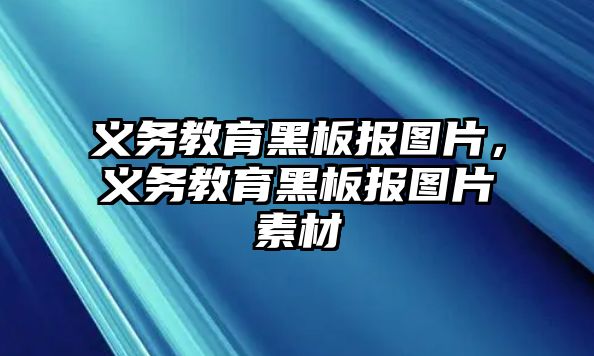 義務(wù)教育黑板報(bào)圖片，義務(wù)教育黑板報(bào)圖片素材