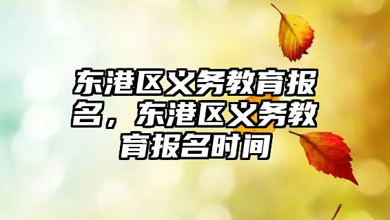 東港區(qū)義務(wù)教育報名，東港區(qū)義務(wù)教育報名時間