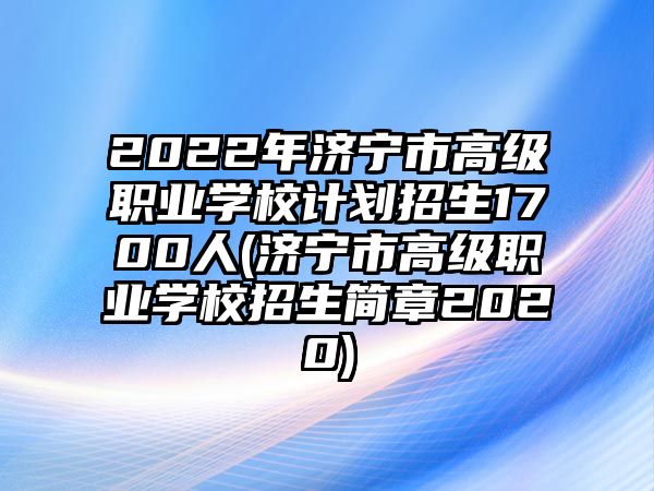 2022年濟(jì)寧市高級職業(yè)學(xué)校計劃招生1700人(濟(jì)寧市高級職業(yè)學(xué)校招生簡章2020)