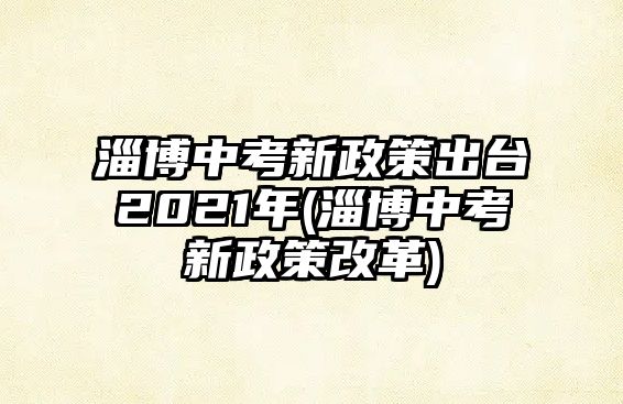 淄博中考新政策出臺2021年(淄博中考新政策改革)