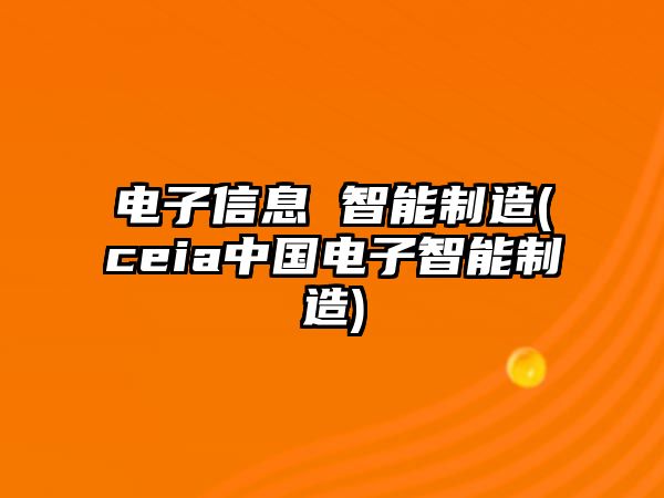 電子信息 智能制造(ceia中國電子智能制造)