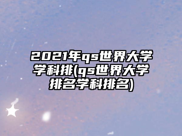 2021年qs世界大學(xué)學(xué)科排(qs世界大學(xué)排名學(xué)科排名)