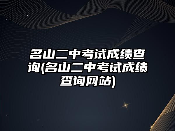 名山二中考試成績(jī)查詢(xún)(名山二中考試成績(jī)查詢(xún)網(wǎng)站)