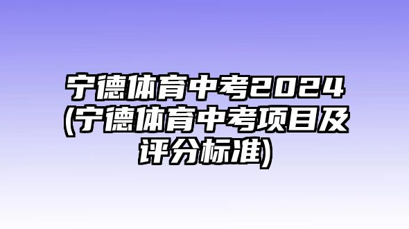 寧德體育中考2024(寧德體育中考項目及評分標準)