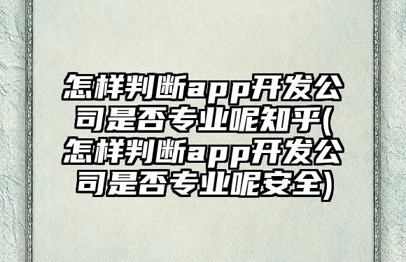 怎樣判斷app開發(fā)公司是否專業(yè)呢知乎(怎樣判斷app開發(fā)公司是否專業(yè)呢安全)