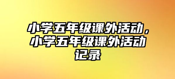 小學(xué)五年級課外活動，小學(xué)五年級課外活動記錄