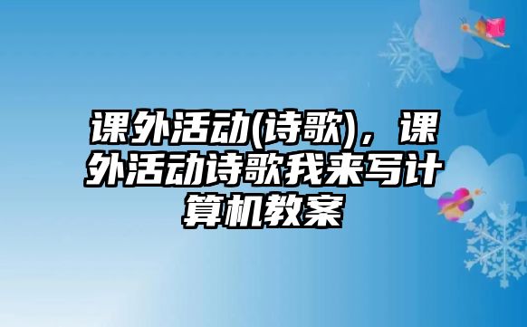 課外活動(詩歌)，課外活動詩歌我來寫計算機教案