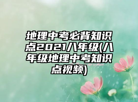 地理中考必背知識點(diǎn)2021八年級(八年級地理中考知識點(diǎn)視頻)