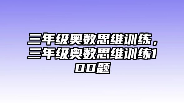 三年級奧數(shù)思維訓(xùn)練，三年級奧數(shù)思維訓(xùn)練100題