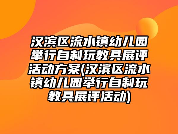 漢濱區(qū)流水鎮(zhèn)幼兒園舉行自制玩教具展評活動方案(漢濱區(qū)流水鎮(zhèn)幼兒園舉行自制玩教具展評活動)