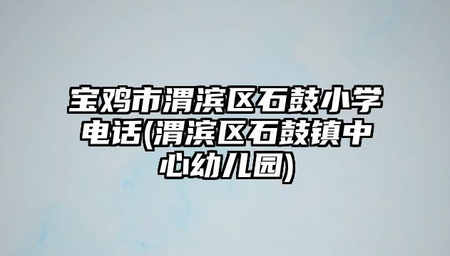 寶雞市渭濱區(qū)石鼓小學電話(渭濱區(qū)石鼓鎮(zhèn)中心幼兒園)